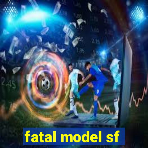 fatal model sf